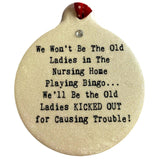 We Won't Be the Old Ladies in the Nursing Home Playing Bingo We'll Be the Old Ladies Kicked Out for Causing Trouble Porcelain Ornament
